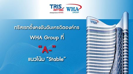 ทริสเรทติ้งคงอันดับเครดิตองค์กร ของ WHA Group ที่ “A-” แนวโน้ม “Stable”