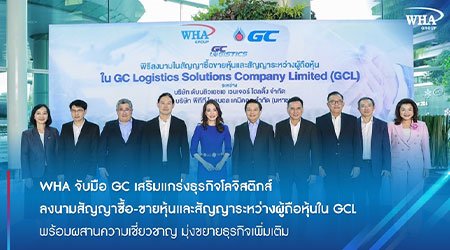 WHA จับมือ GC เสริมแกร่งธุรกิจโลจิสติกส์ ลงนามสัญญาซื้อ-ขายหุ้นและสัญญาระหว่างผู้ถือหุ้นใน GCL พร้อมผสานความเชี่ยวชาญ มุ่งขยายธุรกิจเพิ่มเติม